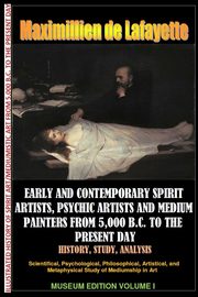 Early & contemporary spirit artists,psychic artists & medium painters from 5,000 B.C. to the present day.History,Study,Analysis. Museum Ed. V1, de Lafayette Maximillien