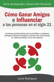 Cmo Ganar Amigos e Influenciar a Las Personas en el Siglo 21, Rodriguez Josu