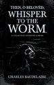 Then, O Belov?d, Whisper to the Worm - A Collection of Poetry & Prose, Baudelaire