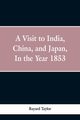 A visit to India, China, and Japan in the year 1853, Taylor Bayard