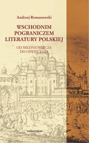 Wschodnim pograniczem literatury polskiej. Od redniowiecza do Owiecenia, Andrzej Romanowski