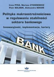 Polityka makroostronociowa w regulowaniu stabilnoci sektora bankowego, Irena Pyka, Mariusz Zygierewicz, Piotr Bolibok, Aleksandra Noco