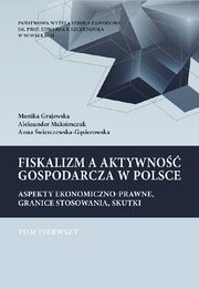 Fiskalizm a aktywno gospodarcza w Polsce. Aspekty ekonomiczno-prawne, granice stosowania, skutki. T. 1. Podatek dochodowy od osb prawnych (CIT) oraz od towarw i usug (VAT). Podstawy prawne i wpyw fiskalizmu na wzrost gospodarczy w Polsce, Monika Grajewska, Aleksander Maksimczuk, Anna wierczewska-Gsiorowska