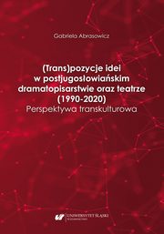 (Trans)pozycje idei w postjugosowiaskim dramatopisarstwie oraz teatrze (1990?2020). Perspektywa transkulturowa, Gabriela Abrasowicz