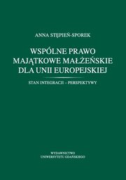 Wsplne prawo majtkowe maeskie dla Unii Europejskiej. Stan integracji - perspektywy, Anna Stpie-Sporek
